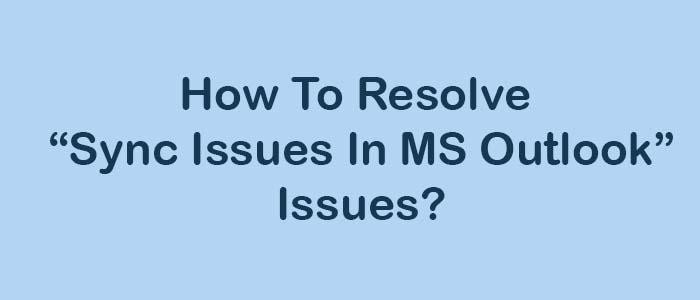 Complete Guide – Resolve Sync Issues In MS Outlook